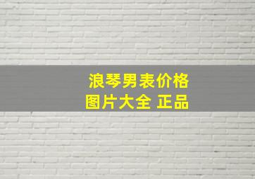 浪琴男表价格图片大全 正品